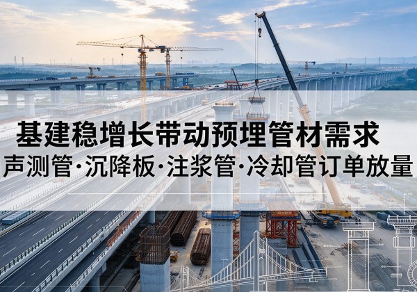 奈曼旗基建稳增长带动预埋监测管材需求，声测管、沉降板、注浆管订单持续放量